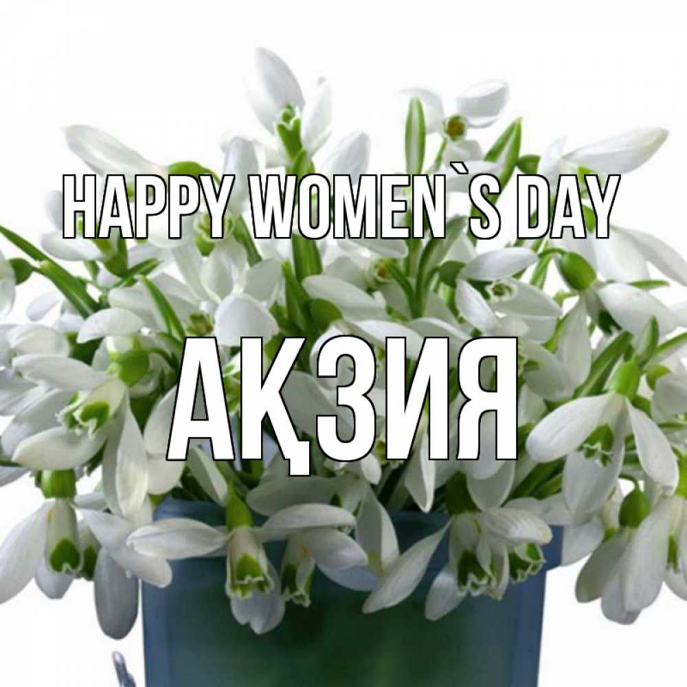 Greetings card с именем, Ақзия happy women`s day цветы к международному женскому дню Greetings with text for free download 